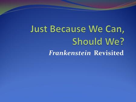 Frankenstein Revisited. From Jurassic Park Scene at beginning of movie: Dr. Ian Malcolm, shocked at the arrogance of bringing back dinosaurs, says, “But.