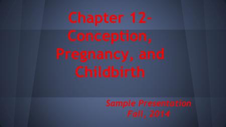 Chapter 12- Conception, Pregnancy, and Childbirth Sample Presentation Fall, 2014.