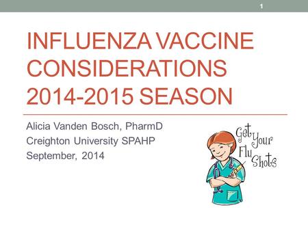 INFLUENZA VACCINE CONSIDERATIONS 2014-2015 SEASON Alicia Vanden Bosch, PharmD Creighton University SPAHP September, 2014 1.