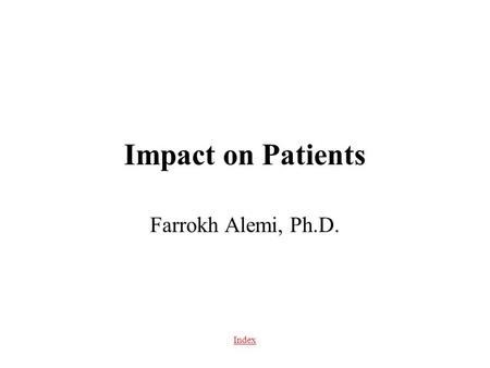 Index Impact on Patients Farrokh Alemi, Ph.D.. Index Table of Content Impact on satisfaction Impact on providers Impact on health outcomes Impact on cost.