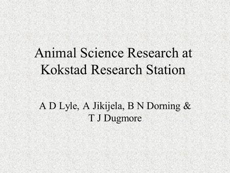 Animal Science Research at Kokstad Research Station A D Lyle, A Jikijela, B N Dorning & T J Dugmore.