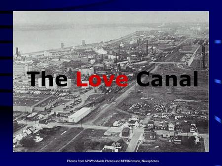 Photos from AP/Worldwide Photos and UPI/Bettmann, Newsphotos The Love Canal.