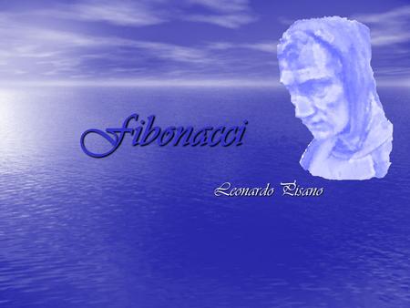 Fibonacci Leonardo Pisano. The start of a genius We note that in a time interval of one thousand years, i.e. from 400 until 1400, then existed only one.