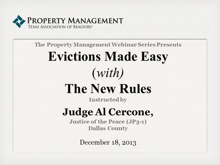 The Property Management Webinar Series Presents Evictions Made Easy (with) The New Rules Instructed by Judge Al Cercone, Justice of the Peace (JP3-1)