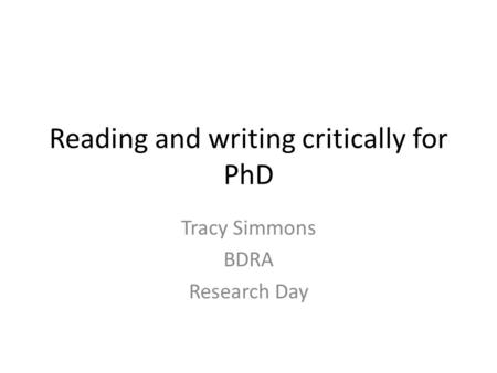 Reading and writing critically for PhD Tracy Simmons BDRA Research Day.