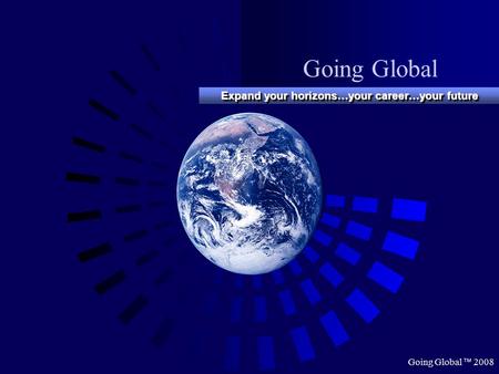 Going Global  2008 Going Global Expand your horizons…your career…your future.