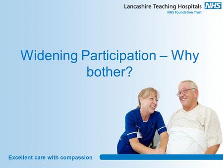 Excellent care with compassion Widening Participation – Why bother?