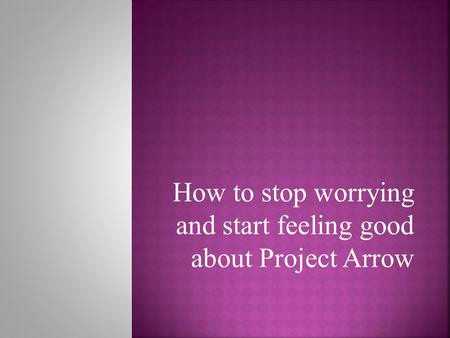 How to stop worrying and start feeling good about Project Arrow.