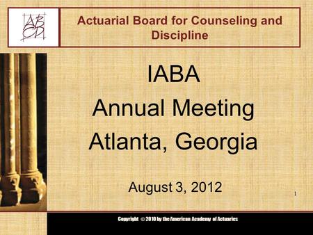 Copyright © 2009 by the Actuarial Board for Counseling and Discipline Copyright © 2010 by the American Academy of Actuaries Actuarial Board for Counseling.