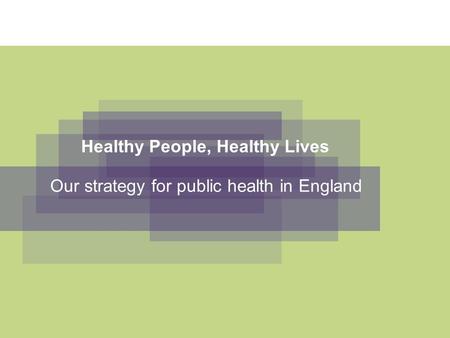 Healthy People, Healthy Lives Our strategy for public health in England.