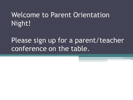 Welcome to Parent Orientation Night! Please sign up for a parent/teacher conference on the table.