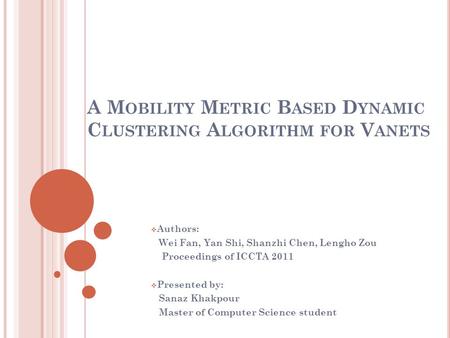 A M OBILITY M ETRIC B ASED D YNAMIC C LUSTERING A LGORITHM FOR V ANETS  Authors: Wei Fan, Yan Shi, Shanzhi Chen, Lengho Zou Proceedings of ICCTA 2011.