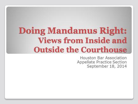 Doing Mandamus Right: Views from Inside and Outside the Courthouse Houston Bar Association Appellate Practice Section September 18, 2014.