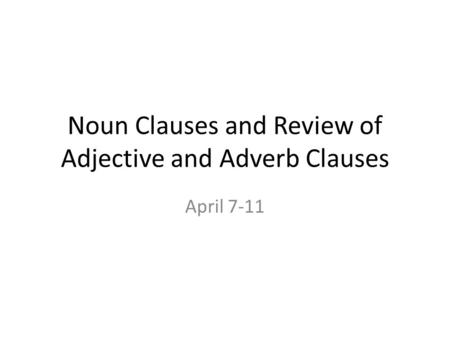 Noun Clauses and Review of Adjective and Adverb Clauses April 7-11.