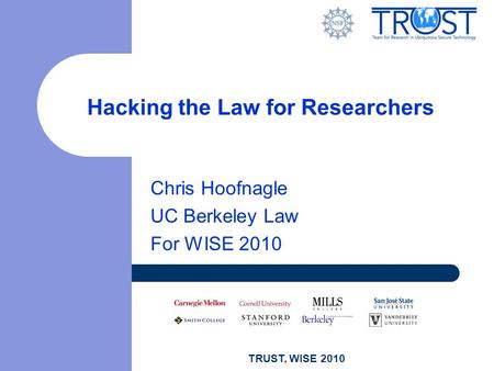 TRUST, WISE 2010 Hacking the Law for Researchers Chris Hoofnagle UC Berkeley Law For WISE 2010.