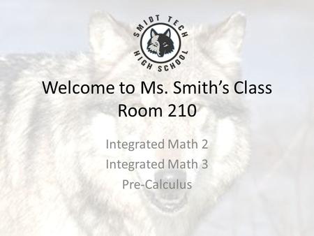 Welcome to Ms. Smith’s Class Room 210 Integrated Math 2 Integrated Math 3 Pre-Calculus.