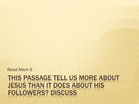 Read Mark 6.  His teaching is amazing  He can be amazed by our lack of faith  He sends people out  He wants to know what we have been doing  He wants.