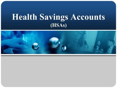 Health Savings Accounts (HSAs) This presentation will probably involve audience discussion, which will create action items. Use PowerPoint to keep track.