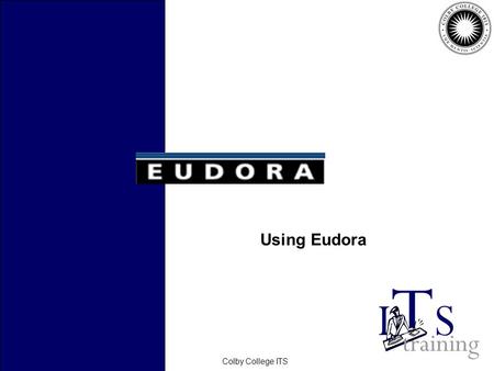 February 2006Colby College ITS Using Eudora. February 2006Colby College ITS Topics Creating Messages Sending Messages Checking Mail Working with Mailboxes.