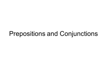 Prepositions and Conjunctions. Prepositions What is a preposition? A preposition is a word which shows relationships among other words in the sentence.