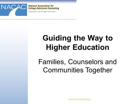 Www.nacacnet.org Guiding the Way to Higher Education Families, Counselors and Communities Together.