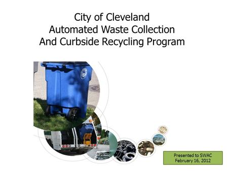 Presented to SWAC February 16, 2012 City of Cleveland Automated Waste Collection And Curbside Recycling Program.