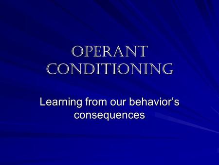 Operant conditioning Learning from our behavior’s consequences.