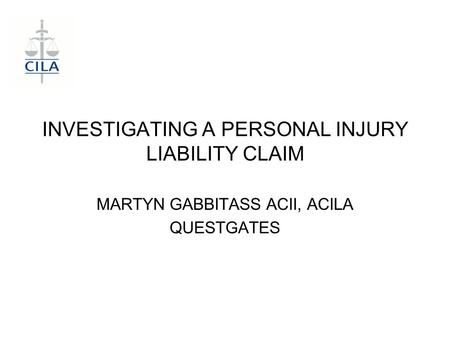 INVESTIGATING A PERSONAL INJURY LIABILITY CLAIM MARTYN GABBITASS ACII, ACILA QUESTGATES.