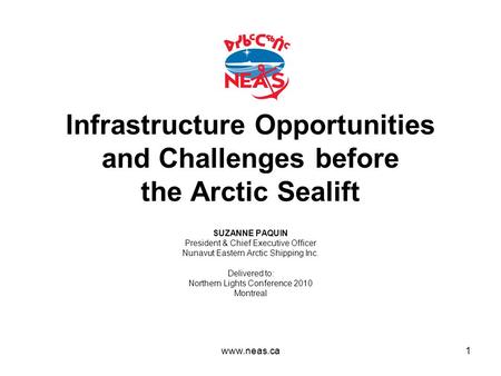 Infrastructure Opportunities and Challenges before the Arctic Sealift SUZANNE PAQUIN President & Chief Executive Officer Nunavut Eastern Arctic Shipping.