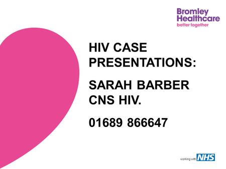 Working with HIV CASE PRESENTATIONS: SARAH BARBER CNS HIV. 01689 866647.