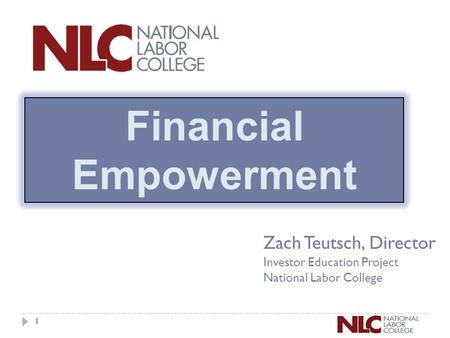 1 Zach Teutsch, Director Investor Education Project National Labor College Financial Empowerment.