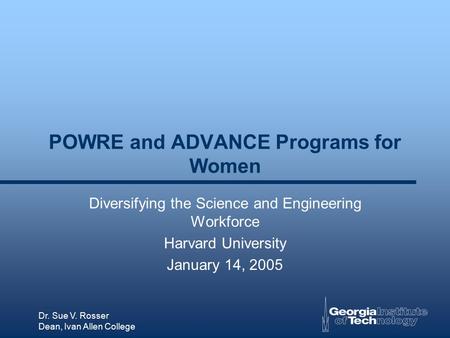 Dr. Sue V. Rosser Dean, Ivan Allen College POWRE and ADVANCE Programs for Women Diversifying the Science and Engineering Workforce Harvard University January.