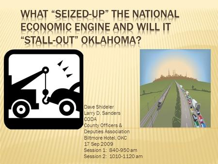 Dave Shideler Larry D. Sanders CODA County Officers & Deputies Association Biltmore Hotel, OKC 17 Sep 2009 Session 1: 840-950 am Session 2: 1010-1120 am.