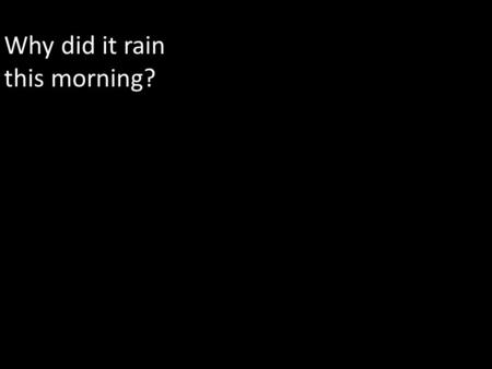 Why did it rain this morning?. Why are you at this lecture?