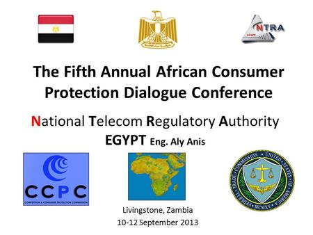 National Telecom Regulatory Authority EGYPT Eng. Aly Anis Livingstone, Zambia 10-12 September 2013 The Fifth Annual African Consumer Protection Dialogue.