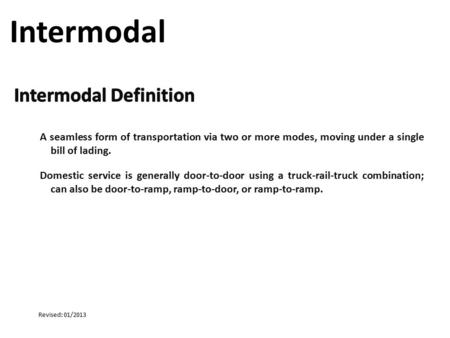 A seamless form of transportation via two or more modes, moving under a single bill of lading. Domestic service is generally door-to-door using a truck-rail-truck.