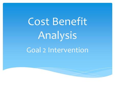 Cost Benefit Analysis Goal 2 Intervention.  What is it? Problem Solving Tool – can be used across the curriculum  Jules Dupuit, a French engineer,