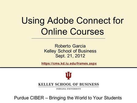 P. Roberto GarciaFeb. 2, 2007School of Education Breeze Workshop Roberto Garcia Kelley School of Business Sept. 21, 2012 Using Adobe Connect for Online.