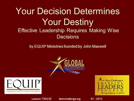 Your Decision Determines Your Destiny Effective Leadership Requires Making Wise Decisions by EQUIP Ministries founded by John Maxwell 1 1 Lesson: T304.03.