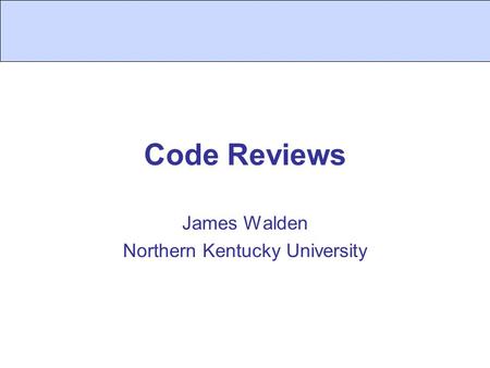 Code Reviews James Walden Northern Kentucky University.