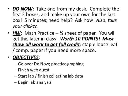 DO NOW: Take one from my desk. Complete the first 3 boxes, and make up your own for the last box! 5 minutes; need help? Ask now! Also, take your clicker.