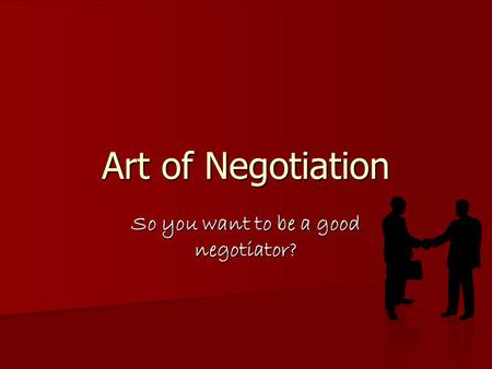 Art of Negotiation So you want to be a good negotiator?