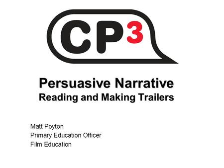 Persuasive Narrative Reading and Making Trailers Matt Poyton Primary Education Officer Film Education.