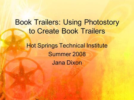 Book Trailers: Using Photostory to Create Book Trailers Hot Springs Technical Institute Summer 2008 Jana Dixon.