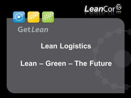 ©LeanCor 2008 Lean Logistics Lean – Green – The Future.