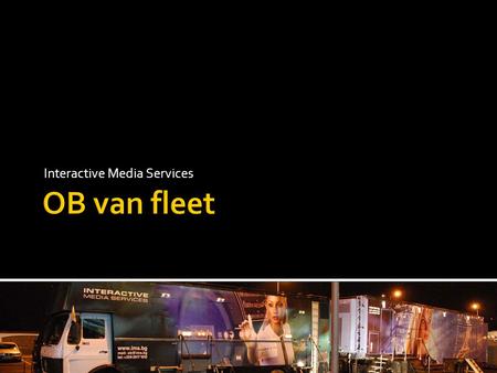 Interactive Media Services.  This presentation aims to introduce the OB van fleet of IMS to all potential clients and decision makers, emphasizing on.