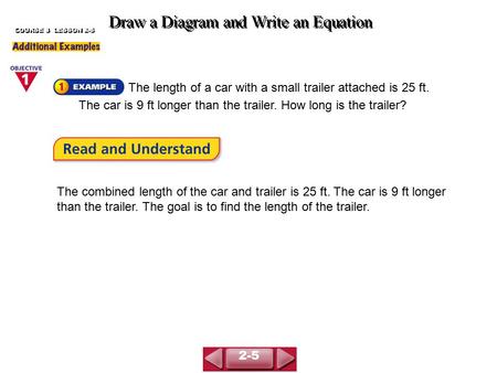 The length of a car with a small trailer attached is 25 ft. The car is 9 ft longer than the trailer. How long is the trailer? Draw a Diagram and Write.