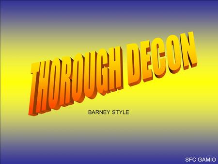 BARNEY STYLE SFC GAMIO. Dismount DETAIL TROOP DECON TCs, Please dismount and proceed to the DTD. ALL CLEAR! Proceed to Station 1.