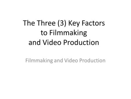 The Three (3) Key Factors to Filmmaking and Video Production Filmmaking and Video Production.