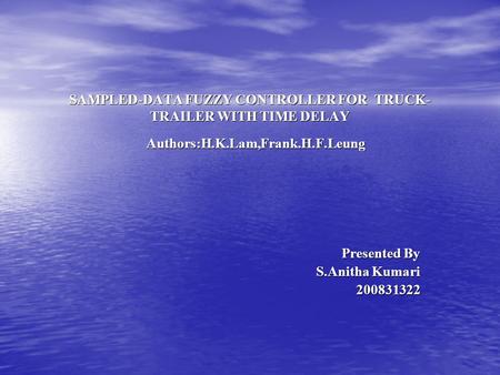 SAMPLED-DATA FUZZY CONTROLLER FOR TRUCK- TRAILER WITH TIME DELAY Authors:H.K.Lam,Frank.H.F.Leung Authors:H.K.Lam,Frank.H.F.Leung Presented By Presented.